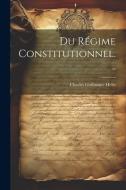 Du Régime Constitutionnel... di Charles Guillaume Hello edito da LEGARE STREET PR