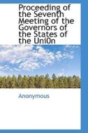 Proceeding of the Seventh Meeting of the Governors of the States of the Uni0n di Anonymous edito da BiblioLife