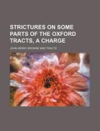 Strictures On Some Parts Of The Oxford Tracts, A Charge di John Henry Browne edito da General Books Llc