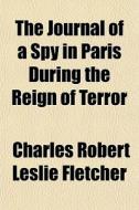 The Journal Of A Spy In Paris During The di Charles Robert Leslie Fletcher edito da General Books