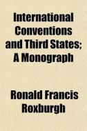 International Conventions And Third Stat di Ronald Francis Roxburgh edito da General Books