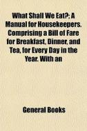 What Shall We Eat?; A Manual For Houseke di General Books edito da General Books