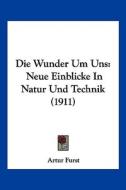 Die Wunder Um Uns: Neue Einblicke in Natur Und Technik (1911) di Artur Furst edito da Kessinger Publishing