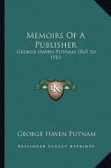 Memoirs of a Publisher: George Haven Putnam 1865 to 1915 di George Haven Putnam edito da Kessinger Publishing