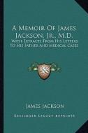 A Memoir of James Jackson, JR., M.D.: With Extracts from His Letters to His Father and Medical Cases di James Jackson edito da Kessinger Publishing