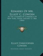Remarks of Mr. Elliot C. Cowdin: In the Chamber of Commerce of New York, Friday, January 12, 1866 (1866) di Elliot Christopher Cowdin edito da Kessinger Publishing