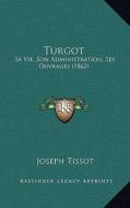 Turgot: Sa Vie, Son Administration, Ses Ouvrages (1862) di Joseph Tissot edito da Kessinger Publishing