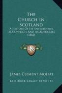 The Church in Scotland: A History of Its Antecedents, Its Conflicts and Its Advocates (1882) di James Clement Moffat edito da Kessinger Publishing