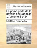 La Prima Parte De Le Novelle Del Bandello ... Volume 6 Of 9 di Matteo Bandello edito da Gale Ecco, Print Editions
