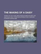The Making Of A Daisy; "wheat Out Of Lilies" And Other Studies In Plant-life And Evolution A Popular Introduction To Botany di Eleanor Hughes Gibb edito da General Books Llc