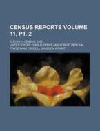 Census Reports Volume 11, PT. 2; Eleventh Census 1890 di United States Census Office edito da Rarebooksclub.com