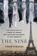 The Nine: The True Story of a Band of Women Who Survived the Worst of Nazi Germany di Gwen Strauss edito da ST MARTINS PR