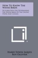 How to Know the Water Birds: Pictured Keys for Determining the Water Birds of the United States and Canada di Harry Edwin Jaques, Roy Ollivier edito da Literary Licensing, LLC