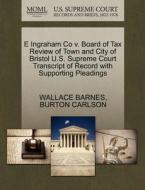 E Ingraham Co V. Board Of Tax Review Of Town And City Of Bristol U.s. Supreme Court Transcript Of Record With Supporting Pleadings di Wallace Barnes, Burton Carlson edito da Gale, U.s. Supreme Court Records