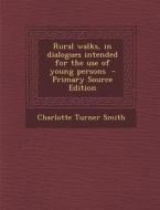 Rural Walks, in Dialogues Intended for the Use of Young Persons di Charlotte Turner Smith edito da Nabu Press