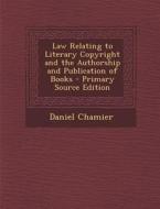 Law Relating to Literary Copyright and the Authorship and Publication of Books di Daniel Chamier edito da Nabu Press