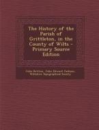 The History of the Parish of Grittleton, in the County of Wilts - Primary Source Edition di John Britton, John Edward Jackson edito da Nabu Press