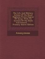 The Life and Military Actions of His Royal Highness Prince Eugene of Savoy: With an Account of His Death and Funeral ... - Primary Source Edition di Anonymous edito da Nabu Press