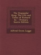 The Unpopular King: The Life and Times of Richard III. di Alfred Owen Legge edito da Nabu Press
