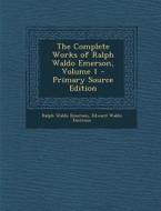 The Complete Works of Ralph Waldo Emerson, Volume 1 - Primary Source Edition di Ralph Waldo Emerson, Edward Waldo Emerson edito da Nabu Press