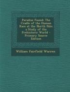 Paradise Found: The Cradle of the Human Race at the North Pole; A Study of the Prehistoric World di William Fairfield Warren edito da Nabu Press