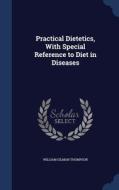 Practical Dietetics, With Special Reference To Diet In Diseases di William Gilman Thompson edito da Sagwan Press