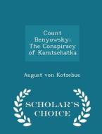 Count Benyowsky; The Conspiracy Of Kamtschatka - Scholar's Choice Edition di August Von Kotzebue edito da Scholar's Choice