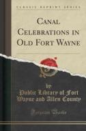 Canal Celebrations In Old Fort Wayne (classic Reprint) di Public Library of Fort Wayne and County edito da Forgotten Books