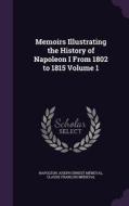 Memoirs Illustrating The History Of Napoleon I From 1802 To 1815 Volume 1 di Napoleon Joseph Ernest Meneval, Claude Francois Meneval edito da Palala Press