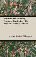 Report on the Relativity Theory of Gravitation - The Physical Society of London di Arthur Stanley Eddington, A. S. Eddington edito da Davidson Press