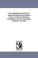 The Constitution of the State of Maryland, Reported and Adopted by the Convention of Delegates Assembled at the City of  di Maryland Constitution edito da UNIV OF MICHIGAN PR