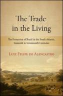 The Trade in the Living: The Formation of Brazil in the South Atlantic, Sixteenth to Seventeenth Centuries di Luiz Felipe de Alencastro edito da State University of New York Press