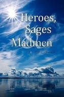 Heroes, Sages & Madmen di A Roy Horn edito da Xlibris Corporation