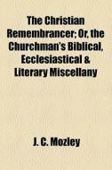 The Christian Remembrancer; Or, The Churchman's Biblical, Ecclesiastical & Literary Miscellany di James Bowling Mozley, J. C. Mozley edito da General Books Llc