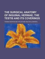 The Surgical Anatomy Of Inguinal HerniÃ¯Â¿Â½, The Testis And Its Coverings di Thomas Morton edito da General Books Llc