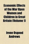 Economic Effects Of The War Upon Women And Children In Great Britain (volume 1) di Irene Osgood Andrews edito da General Books Llc