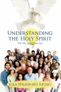 Understanding the Holy Spirit: The Holy Spirit Made Easy di Lola Stradford Richey edito da AUTHORHOUSE