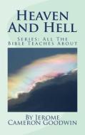 Heaven and Hell: All the Bible Teaches about di Jerome Cameron Goodwin edito da Createspace