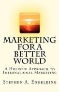 Marketing for a Better World: A Holistic Approach to International Marketing di Stephen A. Engelking edito da Createspace