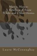 Mirror, Mirror: A Retelling of Snow White and Other Stories di Laura McConaughay edito da Createspace