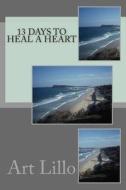 13 Days to Heal a Heart di Art Lillo edito da Createspace