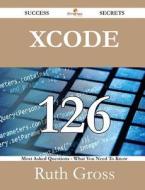 Xcode 126 Success Secrets - 126 Most Asked Questions On Xcode - What You Need To Know di Ruth Gross edito da Emereo Publishing