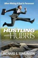 Hustling with Hubris: When Making a Deal Is Paramount di Richard E. Tomlinson edito da Createspace