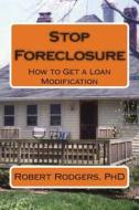 Stop Foreclosure: How to Get a Loan Modification di Robert Rodgers Phd edito da Createspace