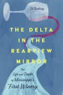 The Delta in the Rearview Mirror: The Life and Death of Mississippi's First Winery di Di Rushing edito da UNIV PR OF MISSISSIPPI