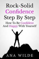Rock-Solid Confidence Step by Step: How to Be Confident and Happy with Yourself di Ana Wilde edito da Createspace