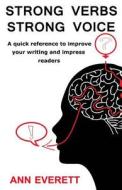 Strong Verbs Strong Voice: A Quick Reference to Improve Your Writing and Impress Readers di Ann Everett edito da Createspace