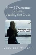 How I Overcame Bulimia Beating the Odds di Virnille Wilson edito da Createspace