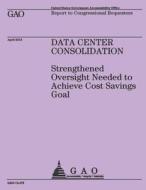Report to Congressional Requesters: Data Center Consolidation di U. S. Government Accountability Office edito da Createspace