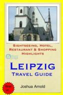 Leipzig Travel Guide: Sightseeing, Hotel, Restaurant & Shopping Highlights di Joshua Arnold edito da Createspace